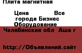 Плита магнитная 7208 0003 › Цена ­ 20 000 - Все города Бизнес » Оборудование   . Челябинская обл.,Аша г.